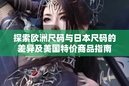 探索欧洲尺码与日本尺码的差异及美国特价商品指南