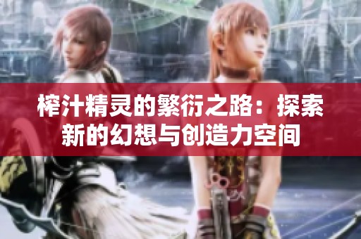 榨汁精灵的繁衍之路：探索新的幻想与创造力空间