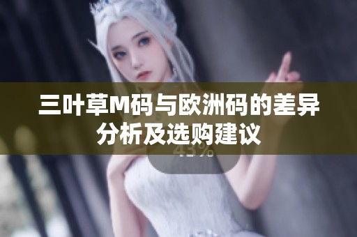 三叶草M码与欧洲码的差异分析及选购建议