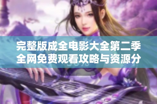 完整版成全电影大全第二季全网免费观看攻略与资源分享