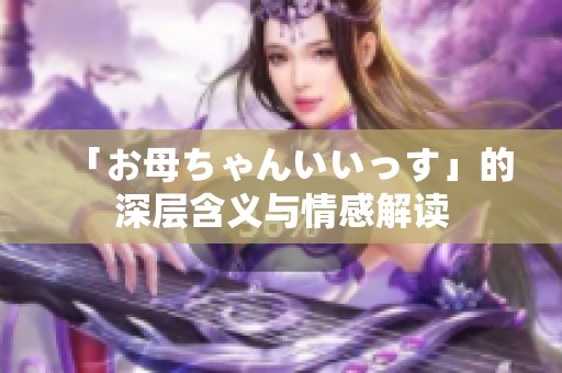 「お母ちゃんいいっす」的深层含义与情感解读