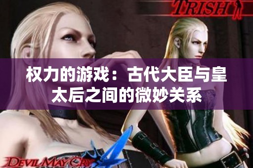 权力的游戏：古代大臣与皇太后之间的微妙关系