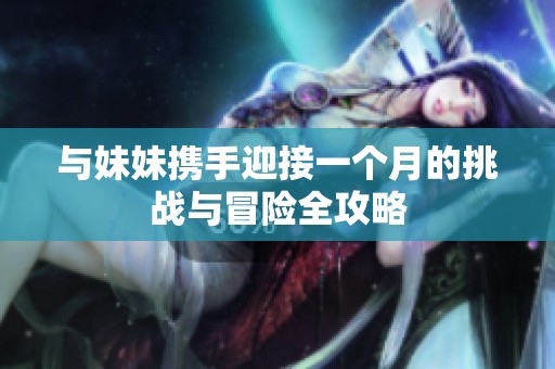 与妹妹携手迎接一个月的挑战与冒险全攻略