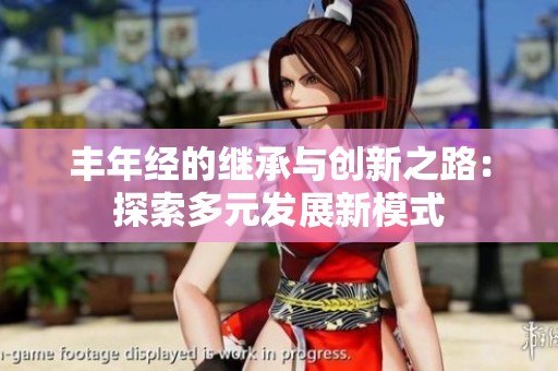 丰年经的继承与创新之路：探索多元发展新模式