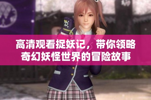 高清观看捉妖记，带你领略奇幻妖怪世界的冒险故事