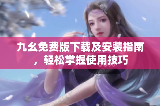 九幺免费版下载及安装指南，轻松掌握使用技巧