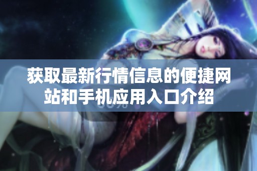 获取最新行情信息的便捷网站和手机应用入口介绍