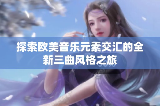 探索欧美音乐元素交汇的全新三曲风格之旅