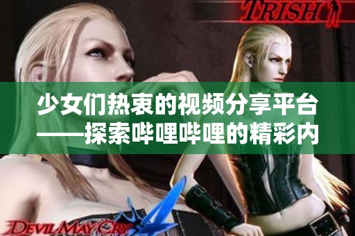 少女们热衷的视频分享平台——探索哔哩哔哩的精彩内容