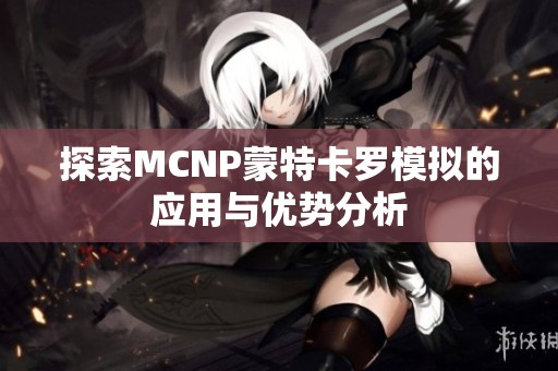 探索MCNP蒙特卡罗模拟的应用与优势分析