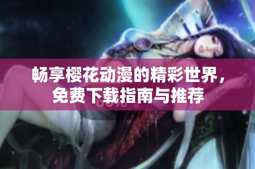 畅享樱花动漫的精彩世界，免费下载指南与推荐