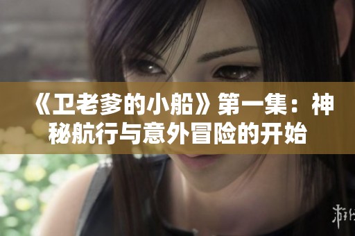 《卫老爹的小船》第一集：神秘航行与意外冒险的开始