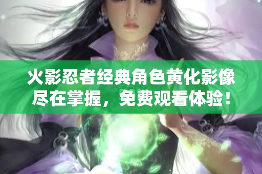 火影忍者经典角色黄化影像尽在掌握，免费观看体验！