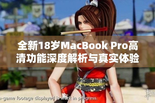 全新18岁MacBook Pro高清功能深度解析与真实体验分享