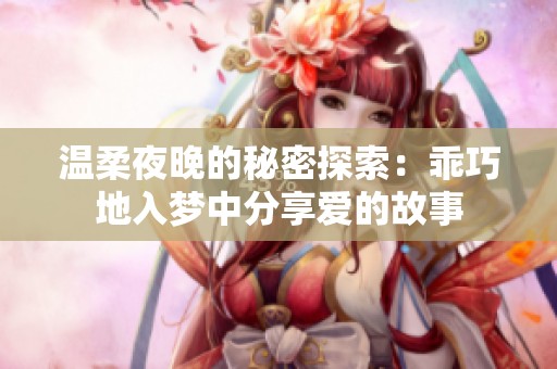 温柔夜晚的秘密探索：乖巧地入梦中分享爱的故事