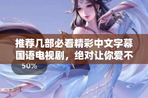 推荐几部必看精彩中文字幕国语电视剧，绝对让你爱不释手