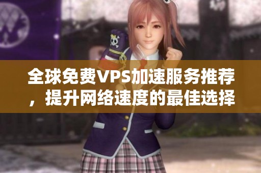 全球免费VPS加速服务推荐，提升网络速度的最佳选择