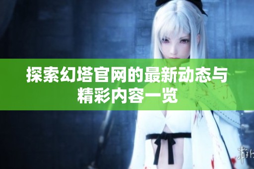 探索幻塔官网的最新动态与精彩内容一览
