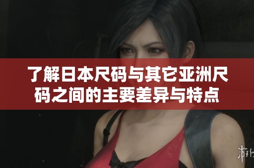 了解日本尺码与其它亚洲尺码之间的主要差异与特点