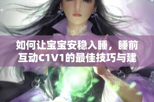 如何让宝宝安稳入睡，睡前互动C1V1的最佳技巧与建议