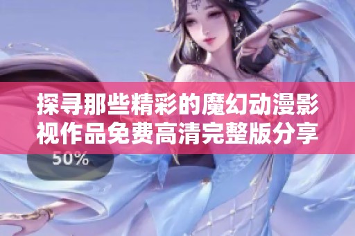 探寻那些精彩的魔幻动漫影视作品免费高清完整版分享