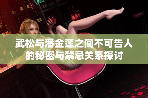 武松与潘金莲之间不可告人的秘密与禁忌关系探讨