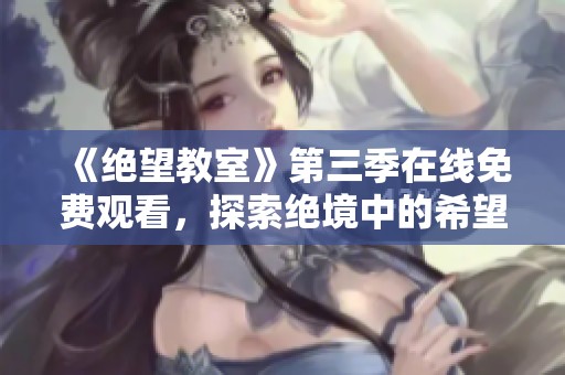 《绝望教室》第三季在线免费观看，探索绝境中的希望与绝望