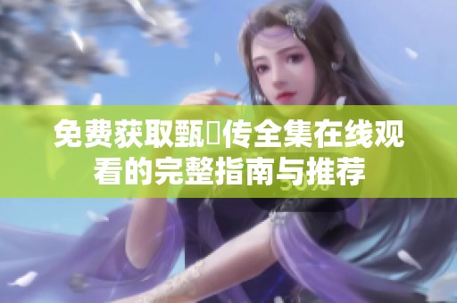 免费获取甄嬛传全集在线观看的完整指南与推荐