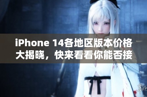 iPhone 14各地区版本价格大揭晓，快来看看你能否接受