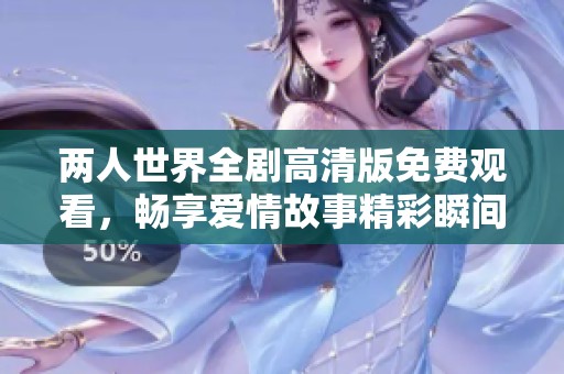 两人世界全剧高清版免费观看，畅享爱情故事精彩瞬间