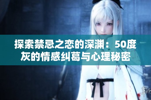 探索禁忌之恋的深渊：50度灰的情感纠葛与心理秘密