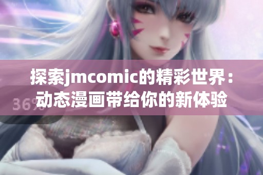 探索jmcomic的精彩世界：动态漫画带给你的新体验