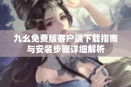 九幺免费版客户端下载指南与安装步骤详细解析
