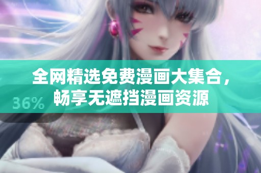 全网精选免费漫画大集合，畅享无遮挡漫画资源