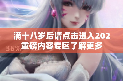 满十八岁后请点击进入202重磅内容专区了解更多