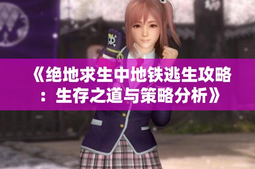 《绝地求生中地铁逃生攻略：生存之道与策略分析》
