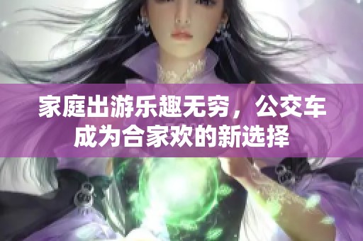 家庭出游乐趣无穷，公交车成为合家欢的新选择