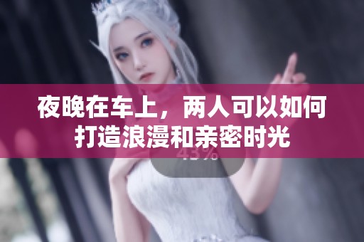 夜晚在车上，两人可以如何打造浪漫和亲密时光