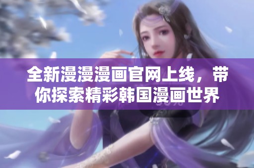 全新漫漫漫画官网上线，带你探索精彩韩国漫画世界