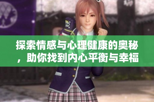 探索情感与心理健康的奥秘，助你找到内心平衡与幸福