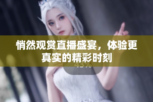 悄然观赏直播盛宴，体验更真实的精彩时刻