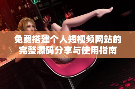 免费搭建个人短视频网站的完整源码分享与使用指南