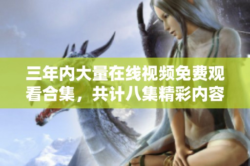 三年内大量在线视频免费观看合集，共计八集精彩内容分享