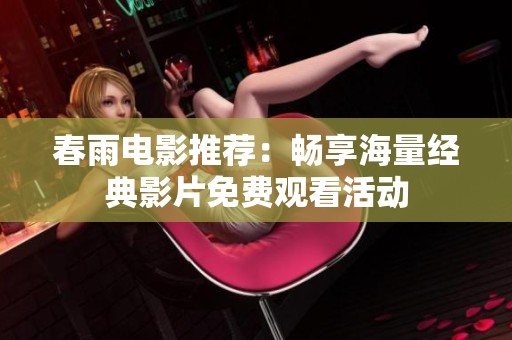 春雨电影推荐：畅享海量经典影片免费观看活动