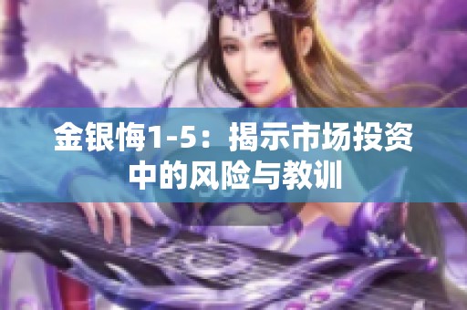 金银悔1-5：揭示市场投资中的风险与教训