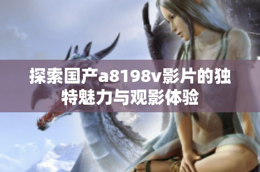 探索国产a8198v影片的独特魅力与观影体验