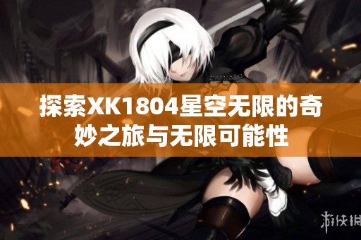 探索XK1804星空无限的奇妙之旅与无限可能性