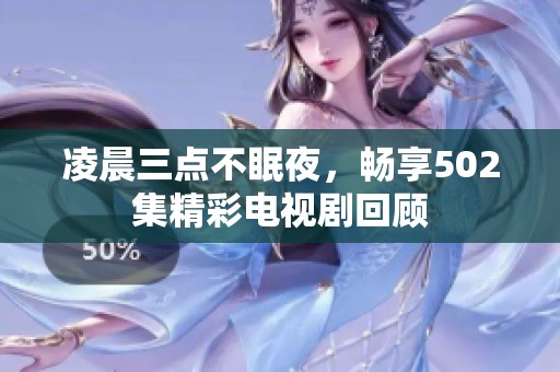 凌晨三点不眠夜，畅享502集精彩电视剧回顾