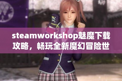 steamworkshop魅魔下载攻略，畅玩全新魔幻冒险世界