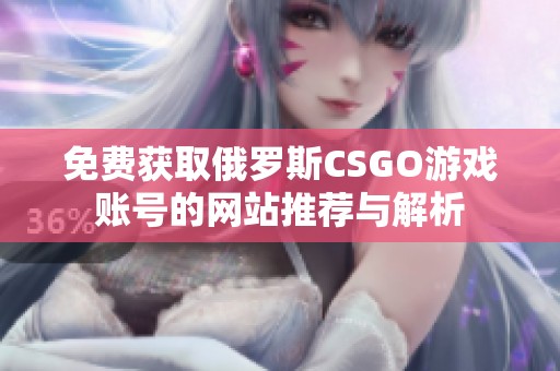 免费获取俄罗斯CSGO游戏账号的网站推荐与解析